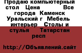 Продаю компьютерный стол › Цена ­ 4 000 - Все города, Каменск-Уральский г. Мебель, интерьер » Столы и стулья   . Татарстан респ.